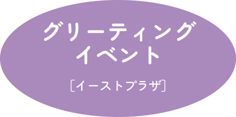 グリーティングイベント [イーストプラザ]